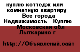 куплю коттедж или 3 4 комнатную квартиру - Все города Недвижимость » Куплю   . Московская обл.,Лыткарино г.